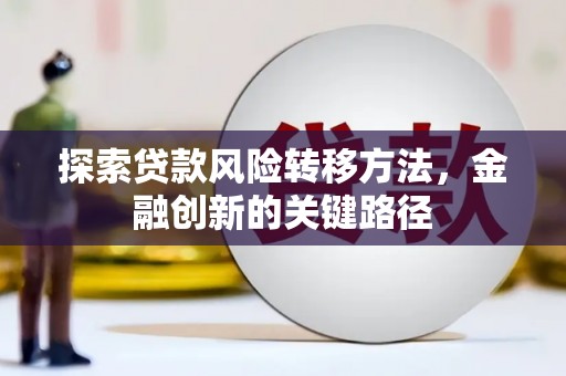 高密探索贷款风险转移方法，金融创新的关键路径
