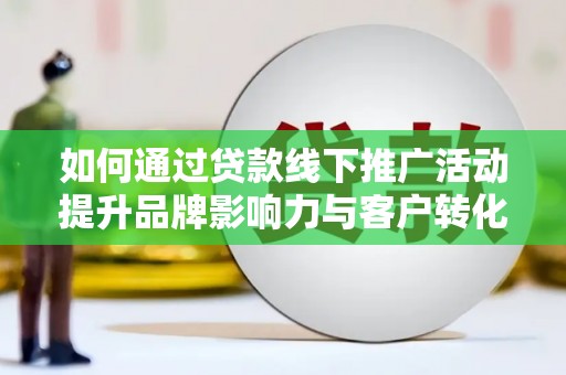 高密如何通过贷款线下推广活动提升品牌影响力与客户转化率