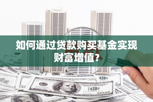 高密如何通过贷款购买基金实现财富增值？