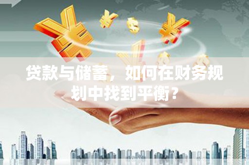 高密贷款与储蓄，如何在财务规划中找到平衡？