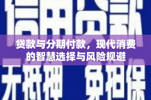 高密贷款与分期付款，现代消费的智慧选择与风险规避