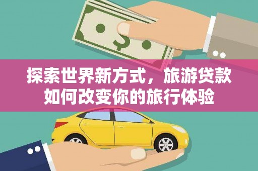 高密探索世界新方式，旅游贷款如何改变你的旅行体验
