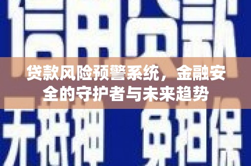 高密贷款风险预警系统，金融安全的守护者与未来趋势