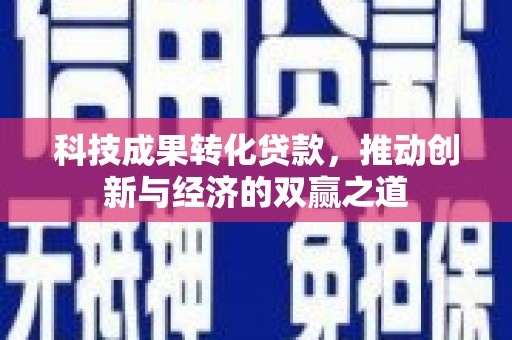 高密科技成果转化贷款，推动创新与经济的双赢之道