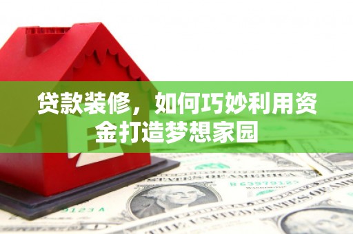 高密贷款装修，如何巧妙利用资金打造梦想家园