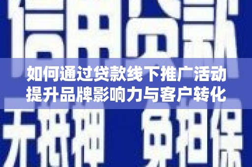 高密如何通过贷款线下推广活动提升品牌影响力与客户转化率