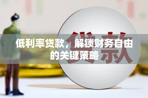 高密低利率贷款，解锁财务自由的关键策略