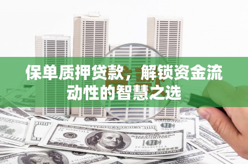 高密保单质押贷款，解锁资金流动性的智慧之选
