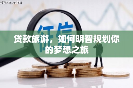 高密贷款旅游，如何明智规划你的梦想之旅
