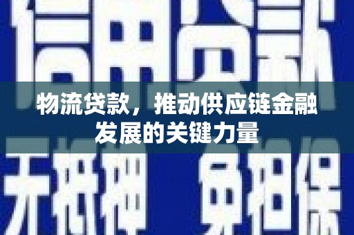 高密物流贷款，推动供应链金融发展的关键力量