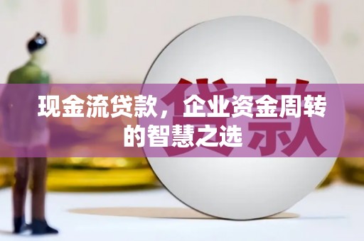 高密现金流贷款，企业资金周转的智慧之选