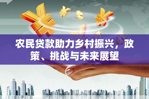 高密农民贷款助力乡村振兴，政策、挑战与未来展望