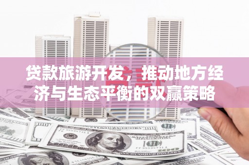 高密贷款旅游开发，推动地方经济与生态平衡的双赢策略