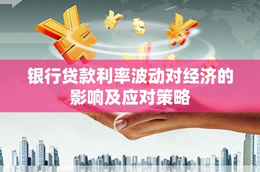高密银行贷款利率波动对经济的影响及应对策略
