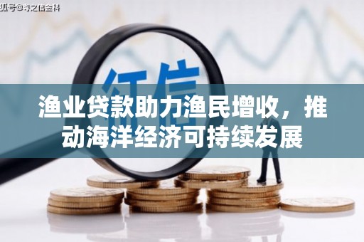 高密渔业贷款助力渔民增收，推动海洋经济可持续发展
