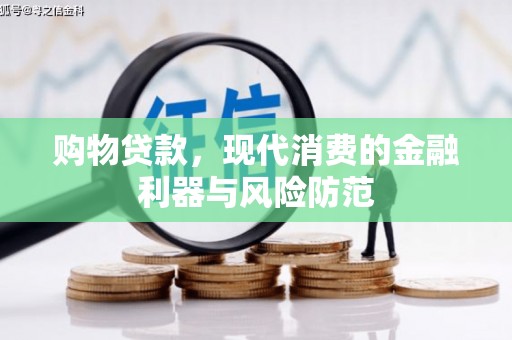 高密购物贷款，现代消费的金融利器与风险防范