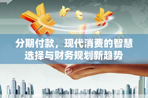 高密分期付款，现代消费的智慧选择与财务规划新趋势