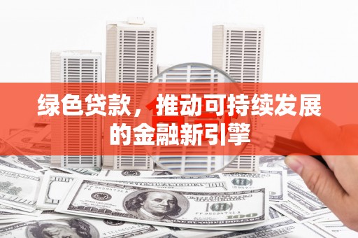 高密绿色贷款，推动可持续发展的金融新引擎