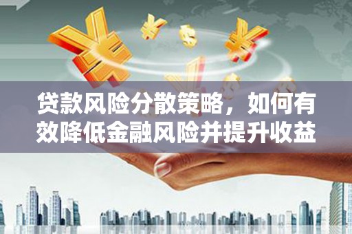 高密贷款风险分散策略，如何有效降低金融风险并提升收益
