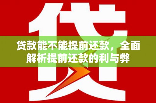 高密贷款能不能提前还款，全面解析提前还款的利与弊