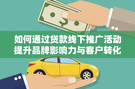 高密如何通过贷款线下推广活动提升品牌影响力与客户转化率