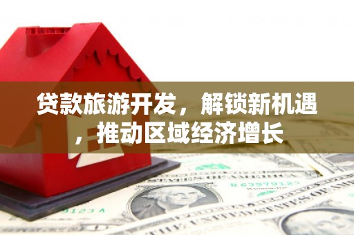 高密贷款旅游开发，解锁新机遇，推动区域经济增长