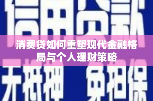 高密消费贷如何重塑现代金融格局与个人理财策略