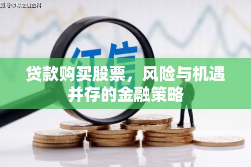 高密贷款购买股票，风险与机遇并存的金融策略
