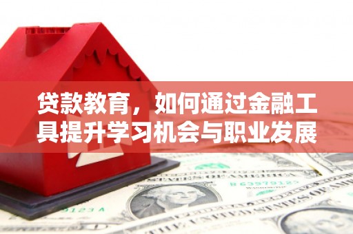 高密贷款教育，如何通过金融工具提升学习机会与职业发展