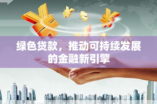 高密绿色贷款，推动可持续发展的金融新引擎