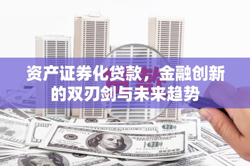 高密资产证券化贷款，金融创新的双刃剑与未来趋势