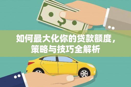 高密如何最大化你的贷款额度，策略与技巧全解析