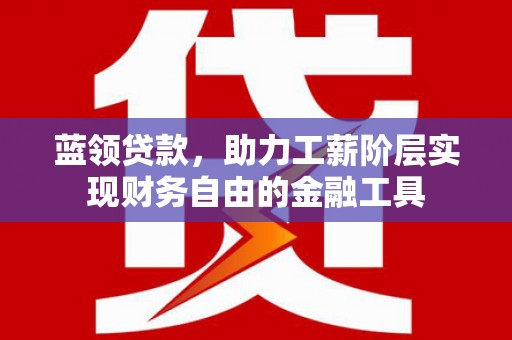 高密蓝领贷款，助力工薪阶层实现财务自由的金融工具