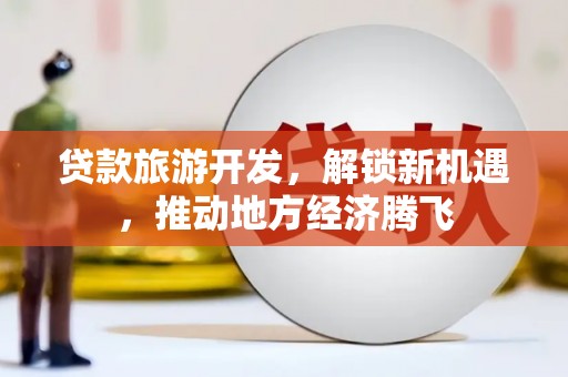 高密贷款旅游开发，解锁新机遇，推动地方经济腾飞