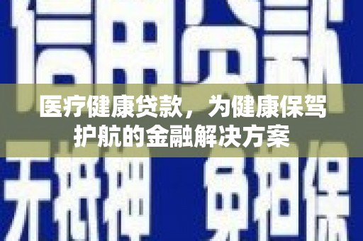 高密医疗健康贷款，为健康保驾护航的金融解决方案