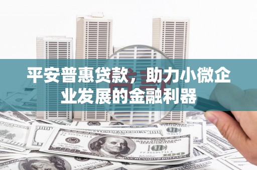 高密平安普惠贷款，助力小微企业发展的金融利器