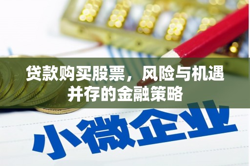 高密贷款购买股票，风险与机遇并存的金融策略