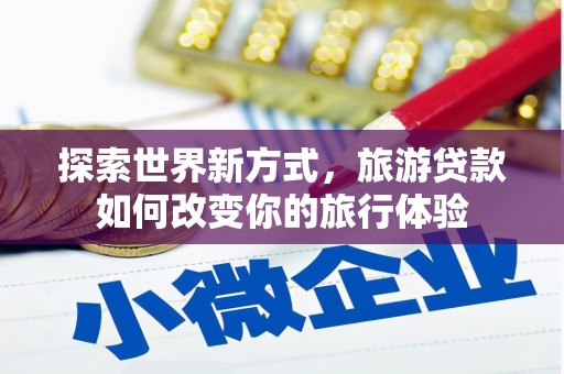 高密探索世界新方式，旅游贷款如何改变你的旅行体验