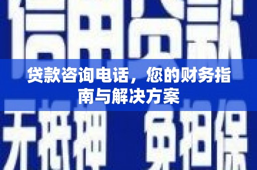 高密贷款咨询电话，您的财务指南与解决方案