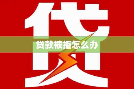 高密贷款被拒怎么办