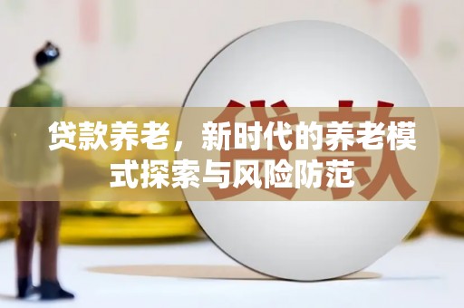 高密贷款养老，新时代的养老模式探索与风险防范